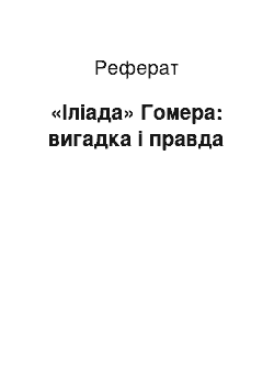 Реферат: «Iлiада» Гомера: вигадка й правда