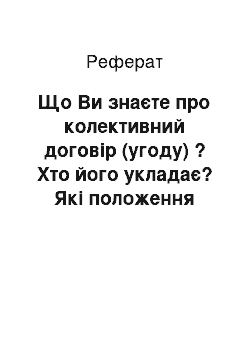 Реферат: Що Ви знаєте про колективний договір (угоду) ? Хто його укладає? Які положення заносяться до договору?