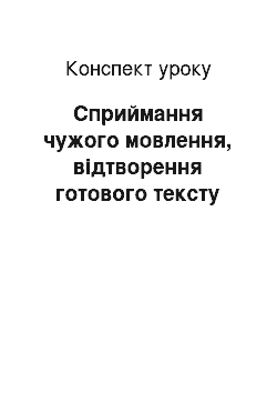 Конспект урока: Сприймання чужого мовлення, відтворення готового тексту