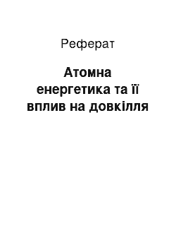 Реферат: Атомна енергетика та її вплив на довкілля