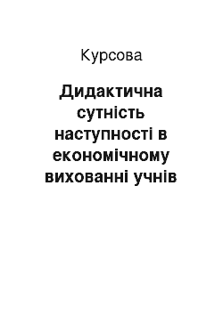 Курсовая: Дидактична сутність наступності в економічному вихованні учнів шкіл і студентів вищих педагогічних закладів