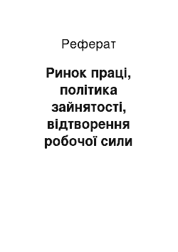 Реферат: Ринок праці, політика зайнятості, відтворення робочої сили