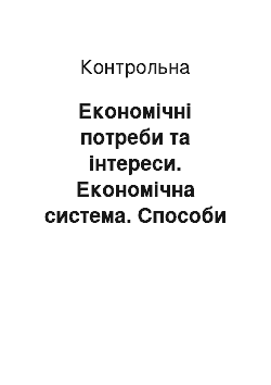 Контрольная: Економічні потреби та інтереси. Економічна система. Способи і типи суспільного виробництва