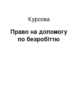 Курсовая: Право на допомогу по безробіттю