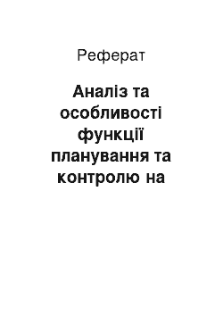 Реферат: Аналіз та особливості функції планування та контролю на підприємстві. Пропозиції для поліпшення роботи підприємства