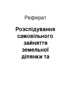 Реферат: Розслідування самовільного зайняття земельної ділянки та самовільного будівництва