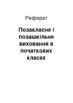 Реферат: Позакласне і позашкільне виховання в початкових класах