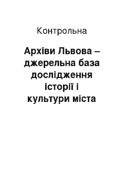 Контрольная: Архіви Львова – джерельна база дослідження історії і культури міста