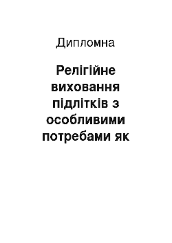 Дипломная: Релігійне виховання підлітків з особливими потребами як умова успішної соціалізації