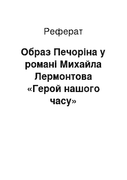 Реферат: Образ Печорiна у романi Михайла Лермонтова «Герой нашого часу»