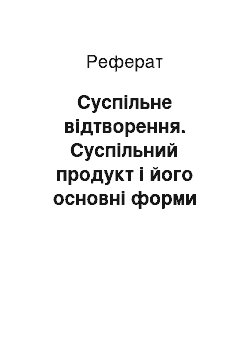 Реферат: Суспільне відтворення. Суспільний продукт і його основні форми