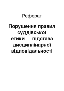 Реферат: Порушення правил суддівської етики — підстава дисциплінарної відповідальності судді: межі застосування