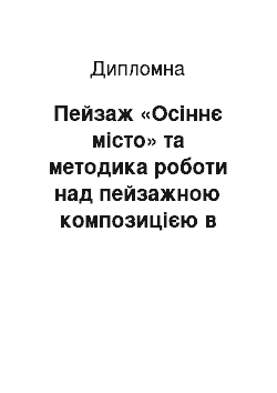 Дипломная: Пейзаж «Осіннє місто» та методика роботи над пейзажною композицією в загальноосвітніх школах