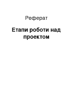 Реферат: Етапи роботи над проектом