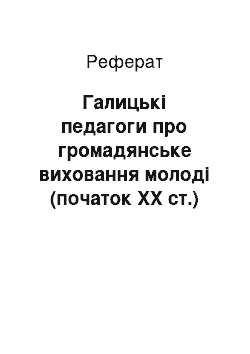 Реферат: Галицькі педагоги про громадянське виховання молоді (початок ХХ ст.)