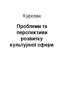 Курсовая: Проблеми та перспективи розвитку культурної сфери