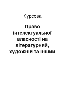 Курсовая: Право інтелектуальної власності на літературний, художній та інший твір