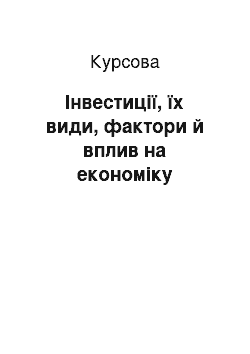 Курсовая: Інвестиції, їх види, фактори й вплив на економіку