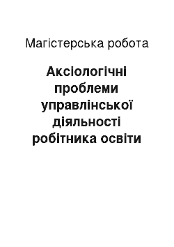 Магистерская работа: Аксіологічні проблеми управлінської діяльності робітника освіти в умовах модернізації освітньої галузі в Україні