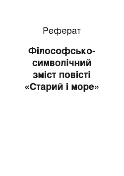 Реферат: Філософсько-символічний зміст повісті «Старий і море»