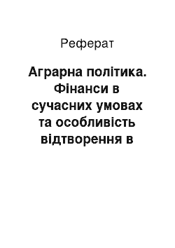 Реферат: Аграрна політика. Фінанси в сучасних умовах та особливість відтворення в аграрному секторі економіки