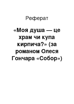 Реферат: «Моя душа — це храм чи купа кирпича?» (за романом Олеся Гончара «Собор») (II варіант)