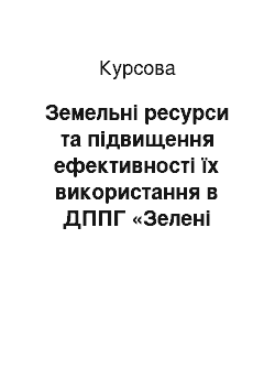 Курсовая: Земельні ресурси та підвищення ефективності їх використання в ДППГ «Зелені кошари»