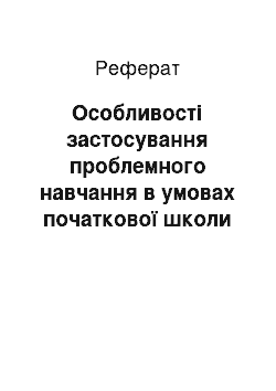 Реферат: Особливості застосування проблемного навчання в умовах початкової школи