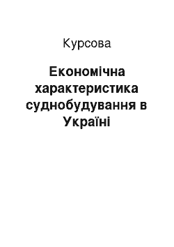 Курсовая: Економічна характеристика суднобудування в Україні