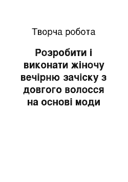 Творческая работа: Розробити і виконати жіночу вечірню зачіску з довгого волосся на основі моди зачісок останніх 5–ти років