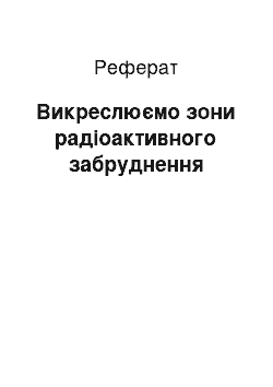 Реферат: Викреслюємо зони радіоактивного забруднення