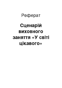 Реферат: Сценарій виховного заняття «У світі цікавого»