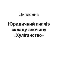 Дипломная: Юридичний аналіз складу злочину «Хуліганство»