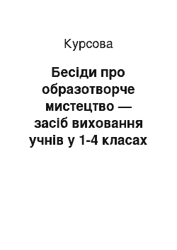 Курсовая: Бесіди про образотворче мистецтво — засіб виховання учнів у 1-4 класах