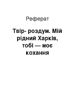 Реферат: Твiр-роздум. Мiй рiдний Харкове, тобi — моя любов