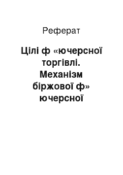 Реферат: Цілі ф «ючерсної торгівлі. Механізм біржової ф» ючерсної торгівлі