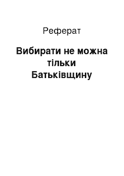 Реферат: Вибирати не можна тiльки Батькiвщину