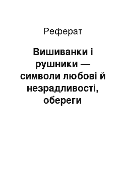 Реферат: Вишиванки i рушники — символи любовi й незрадливостi, обереги українського народу