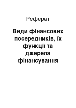 Реферат: Види фінансових посередників, їх функції та джерела фінансування