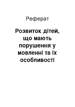 Реферат: Розвиток дітей, що мають порушення у мовленні та їх особливості