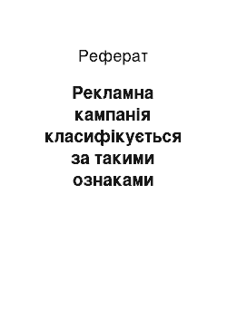 Реферат: Рекламна кампанія класифікується за такими ознаками