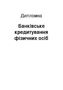 Дипломная: Банківське кредитування фізичних осіб