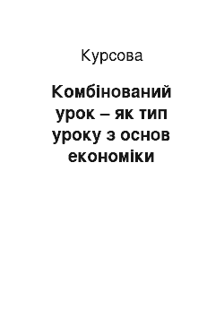 Курсовая: Комбінований урок – як тип уроку з основ економіки