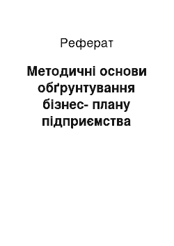 Реферат: Методичні основи обґрунтування бізнес-плану підприємства