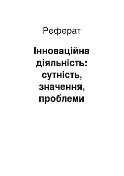 Реферат: Інноваційна діяльність: сутність, значення, проблеми розвитку і напрямки їх вирішення