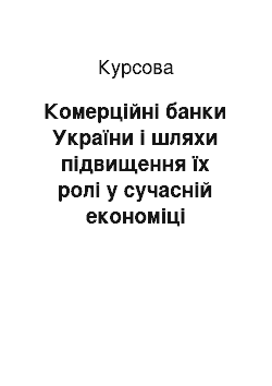 Курсовая: Комерційні банки України і шляхи підвищення їх ролі у сучасній економіці