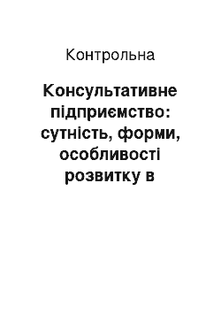 Контрольная: Консультативне підприємство: сутність, форми, особливості розвитку в Україні