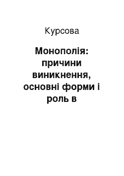 Курсовая: Монополія: причини виникнення, основні форми і роль в економічній системі