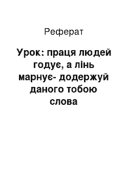 Реферат: Урок: праця людей годує, а лінь марнує-додержуй даного тобою слова