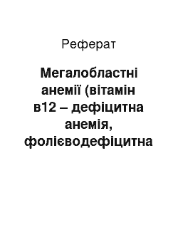 Реферат: Мегалобластні анемії (вітамін в12 – дефіцитна анемія, фолієводефіцитна анемія)